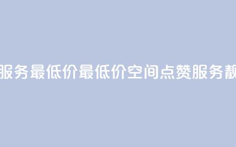 qq空间点赞服务最低价 - 最低价qq空间点赞服务靓点！。  第1张