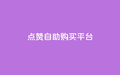 点赞自助购买平台 - 自助购物平台赢得广泛赞誉~  第1张