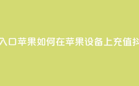 抖音充值抖币官网入口苹果 → 如何在苹果设备上充值抖币?快速入口大揭秘 第1张 抖音充值抖币官网入口苹果 → 如何在苹果设备上充值抖币?快速入口大揭秘 第1张