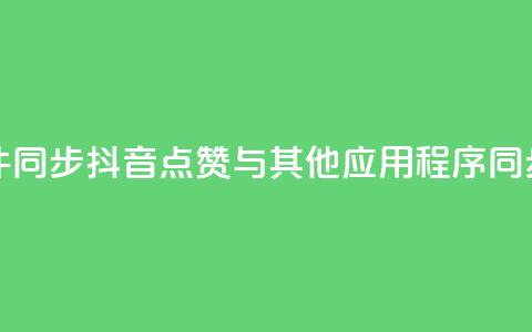 抖音点赞和那个软件同步 - 抖音点赞与其他应用程序同步的方法解析。  第1张