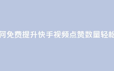 快手点赞增加网站免费 - 如何免费提升快手视频点赞数量，轻松帮助网站增长流量!  第1张