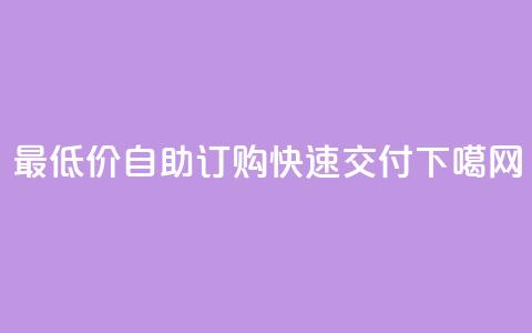 最低价自助订购	，快速交付！  第1张
