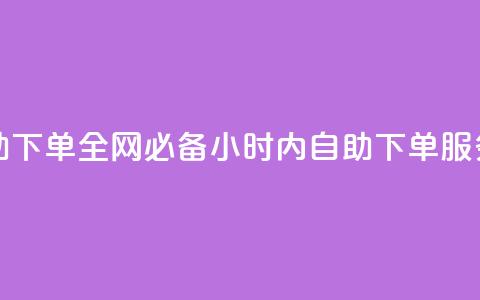 全网最低24小时自助下单 - 全网必备！24小时内自助下单服务，立即获取！~  第1张