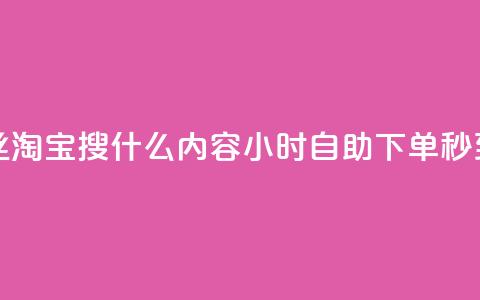 抖音粉丝淘宝搜什么内容 - 24小时自助下单秒到  第1张