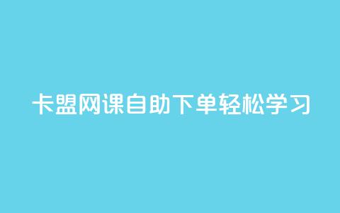 卡盟网课自助下单，轻松学习！  第1张