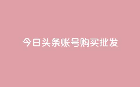 今日头条账号购买批发 - 今日头条账号批发购买，如何操作？!  第1张