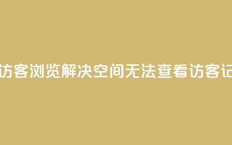 qq空间怎么看不了访客浏览 - 解决QQ空间无法查看访客记录的方法! 第1张 qq空间怎么看不了访客浏览 - 解决QQ空间无法查看访客记录的方法! 第1张