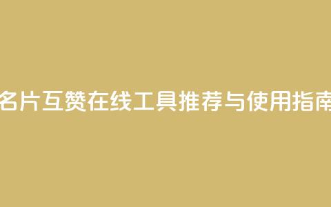 QQ名片互赞在线工具推荐与使用指南  第1张