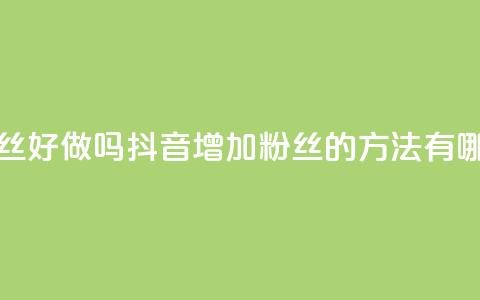 抖音涨粉丝好做吗 - 抖音增加粉丝的方法有哪些？!  第1张