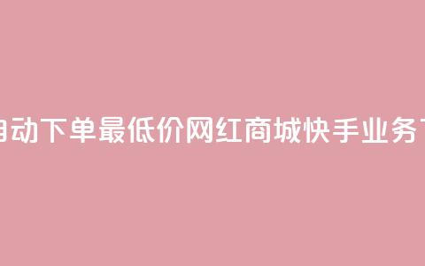 24小时自动下单最低价 - 网红商城快手业务 第1张 24小时自动下单最低价 - 网红商城快手业务 第1张