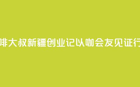 台湾“咖啡大叔”新疆创业记：以“咖	”会友见证行业变迁  第1张
