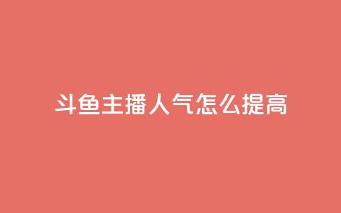 斗鱼主播人气怎么提高 - 提升斗鱼主播人气的方法！  第1张