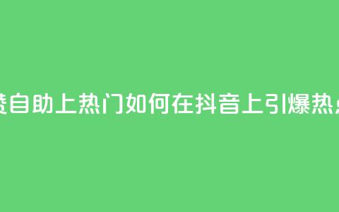 抖音点赞自助上热门 - 如何在抖音上引爆热点？！  第1张