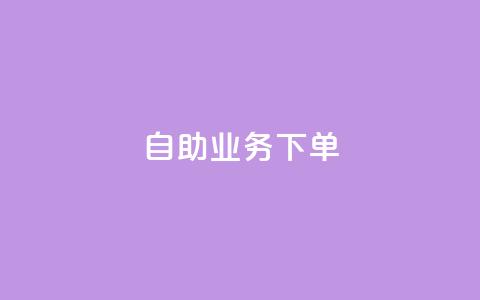 dy自助业务下单 - 自助业务下单流程详解!  第1张
