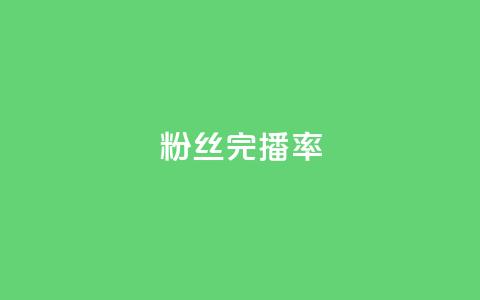 粉丝完播率 - 粉丝完播率是什么？~  第1张