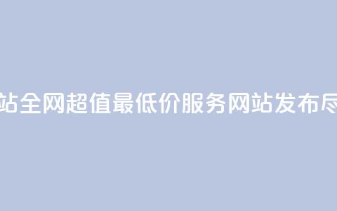 全网最低价业务网站 - 全网超值最低价服务网站发布，尽享优惠体验！  第1张