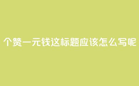 500个赞一元钱	，这标题应该怎么写呢？  第1张