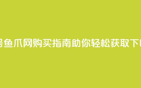 dy白号鱼爪网购买指南助你轻松获取  第1张