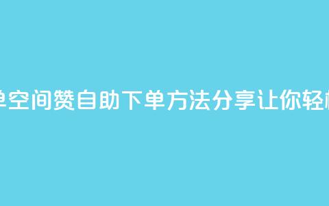 qq空间说说赞自助下单 - qq空间赞自助下单方法分享，让你轻松获得更多赞！~  第1张