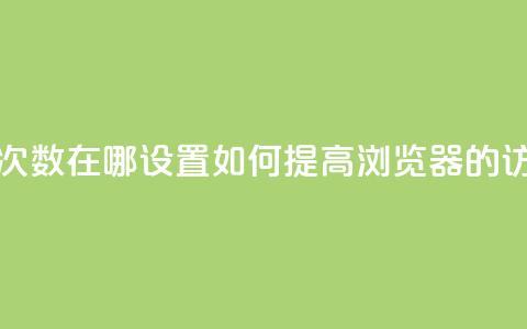 qq浏览次数在哪设置(如何提高QQ浏览器的访问量?) 第1张 qq浏览次数在哪设置(如何提高QQ浏览器的访问量?) 第1张
