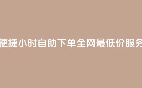 便捷24小时自助下单	，全网最低价服务  第1张