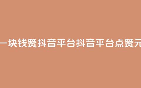 一块钱100赞抖音平台(抖音平台点赞1元)  第1张
