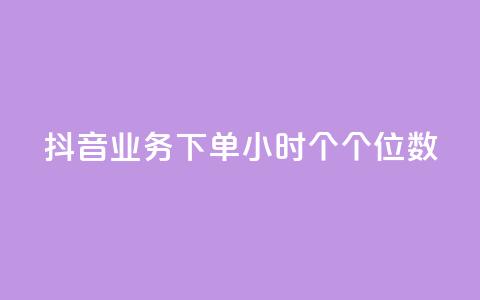 抖音业务下单24小时个个位数 - 抖音业务24小时内下单量个位数【修改后】!  第1张