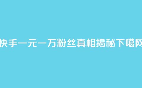 快手一元一万粉丝：真相揭秘  第1张
