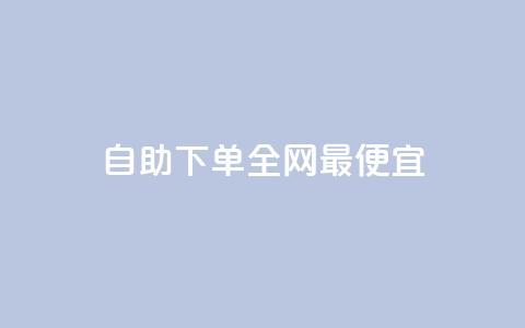自助下单全网最便宜 - 优化标题：全网最低价！自助下单，轻松省钱享服务~  第1张