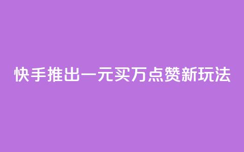 快手推出一元买万点赞新玩法 第1张 快手推出一元买万点赞新玩法 第1张