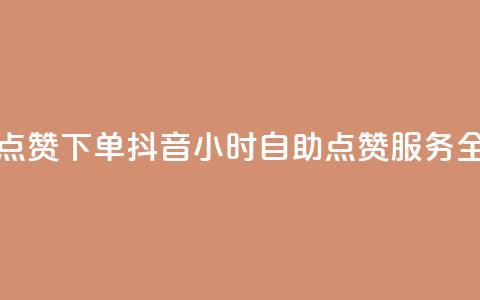 抖音24小时自助点赞下单 - 抖音24小时自助点赞服务全新上线！  第1张