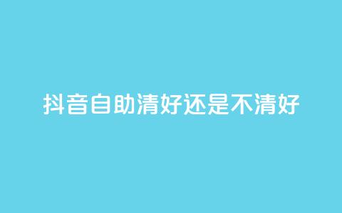 抖音自助清好还是不清好,QQ代点赞的软件 - 抖音怎么引流到微信呢 空间赞24小时自助下单网站  第1张