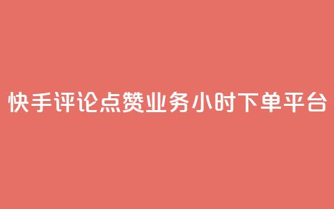 快手评论点赞业务24小时下单平台 - 快手评论点赞业务全新24小时下单平台上线~  第1张