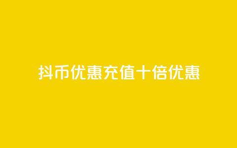 抖币优惠充值十倍优惠  第1张