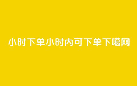 dy24小时下单(dy24小时内可下单)  第1张
