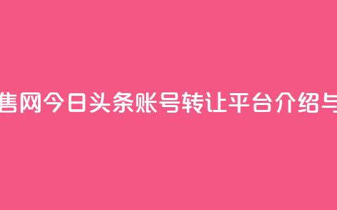 今日头条账号出售网 - 今日头条账号转让平台介绍与出售指南~ 第1张 今日头条账号出售网 - 今日头条账号转让平台介绍与出售指南~ 第1张