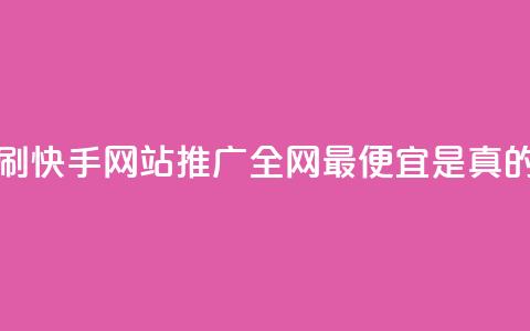 代刷快手网站推广全网最便宜是真的吗 - 了解代刷快手网站推广的真实价格与效果分析! 第1张 代刷快手网站推广全网最便宜是真的吗 - 了解代刷快手网站推广的真实价格与效果分析! 第1张