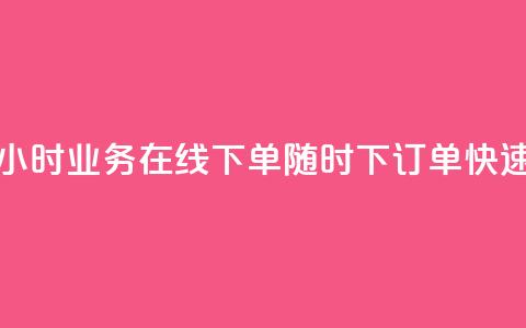 24小时业务在线下单 - 24小时业务在线下单-随时下订单，快速高效的服务~  第1张