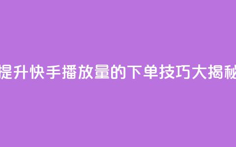 提升快手播放量的下单技巧大揭秘  第1张