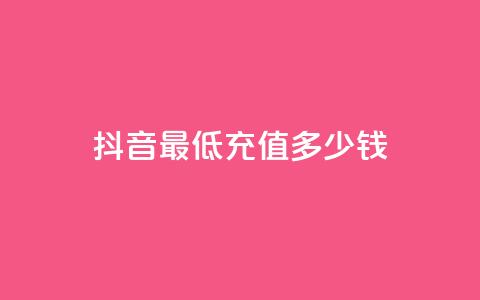 抖音最低充值多少钱 - 抖音最低充值金额是多少?! 第1张 抖音最低充值多少钱 - 抖音最低充值金额是多少?! 第1张