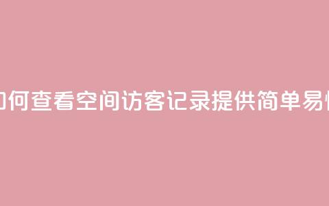 qq空间访客记录 - 如何查看QQ空间访客记录？提供简单易懂的教程！!  第1张