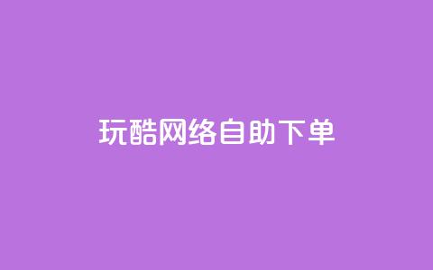 玩酷网络自助下单 - 玩酷网络自助下单体验全解析! 第1张 玩酷网络自助下单 - 玩酷网络自助下单体验全解析! 第1张