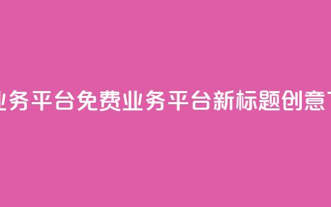 ks免费业务平台(KS免费业务平台新标题创意) 第1张 ks免费业务平台(KS免费业务平台新标题创意) 第1张