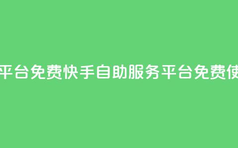 快手自助服务平台免费 - 快手自助服务平台免费使用指南！  第1张