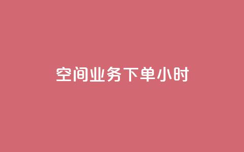 空间业务下单24小时 - 24小时内预订你的空间业务，快速有效的解决你的问题~  第1张