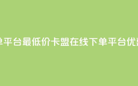卡盟在线下单平台最低价(卡盟在线下单平台,优惠价格低费用) 第1张 卡盟在线下单平台最低价(卡盟在线下单平台,优惠价格低费用) 第1张