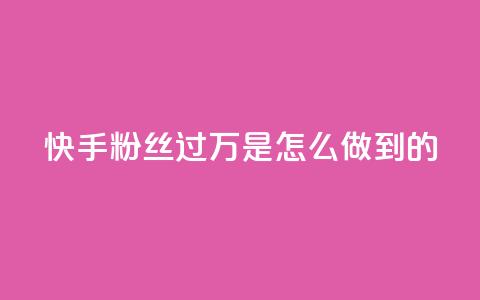 快手粉丝过万是怎么做到的 - 如何让快手粉丝突破万人大关！  第1张