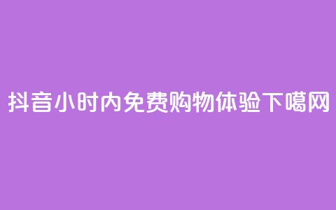 抖音24小时内免费购物体验  第1张