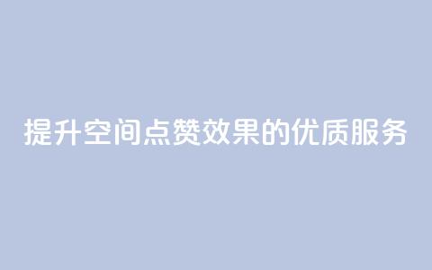 提升QQ空间点赞效果的优质服务 第1张 提升QQ空间点赞效果的优质服务 第1张
