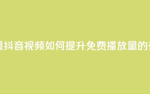 抖音免费播放量 - 抖音视频如何提升免费播放量的有效策略~  第1张